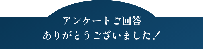 アンケートご回答ありがとうございました